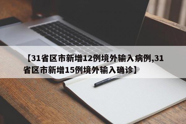 【31省区市新增12例境外输入病例,31省区市新增15例境外输入确诊】