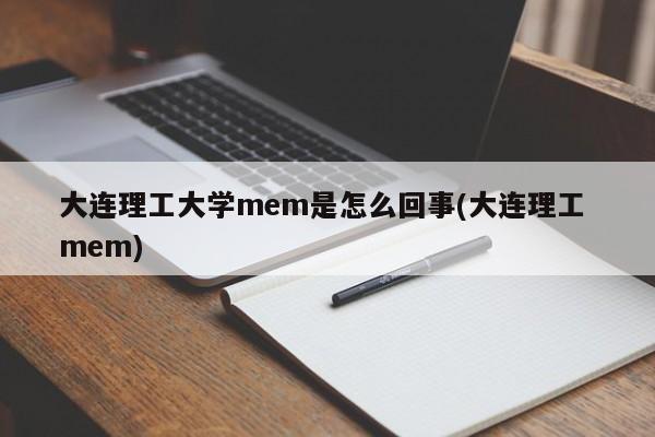 大连理工大学mem是怎么回事(大连理工 mem)