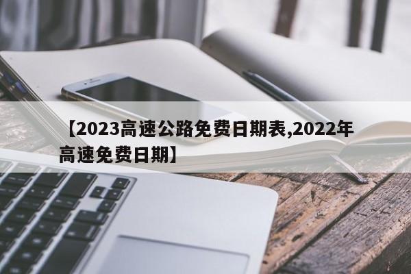 【2023高速公路免费日期表,2022年高速免费日期】