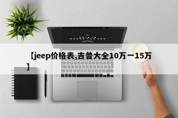 【jeep价格表,吉普大全10万一15万】