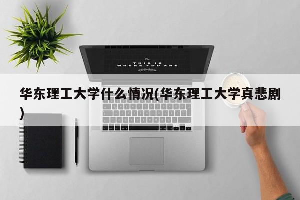 华东理工大学什么情况(华东理工大学真悲剧)