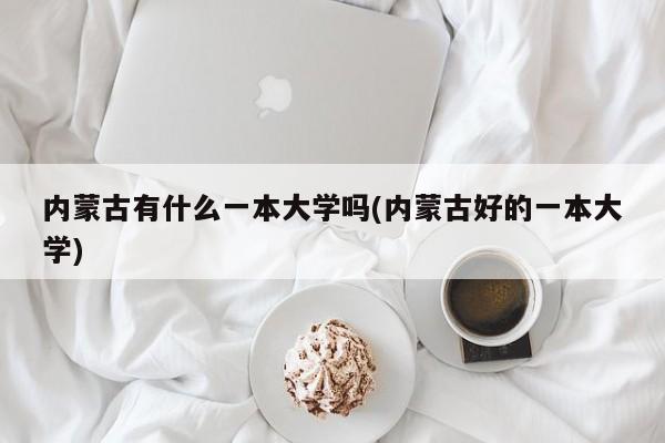 内蒙古有什么一本大学吗(内蒙古好的一本大学)