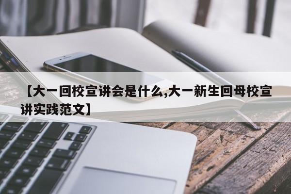 【大一回校宣讲会是什么,大一新生回母校宣讲实践范文】