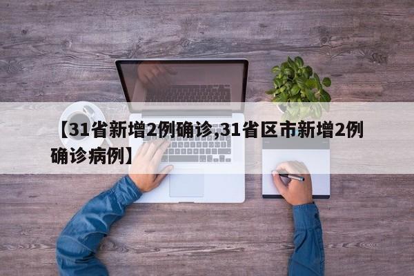 【31省新增2例确诊,31省区市新增2例确诊病例】