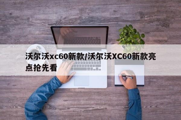 沃尔沃xc60新款/沃尔沃XC60新款亮点抢先看