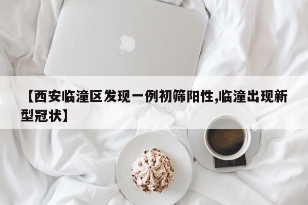 【西安临潼区发现一例初筛阳性,临潼出现新型冠状】